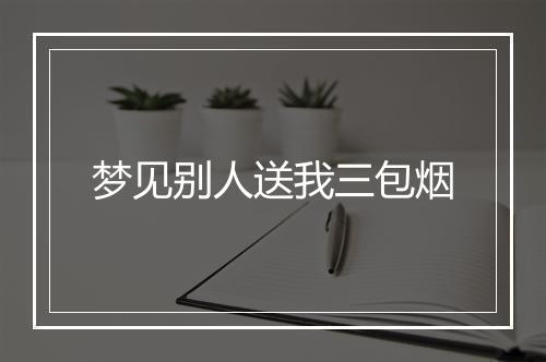 梦见别人送我三包烟