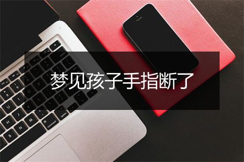 梦见孩子手指断了