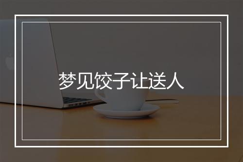 梦见饺子让送人