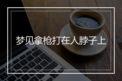 梦见拿枪打在人脖子上