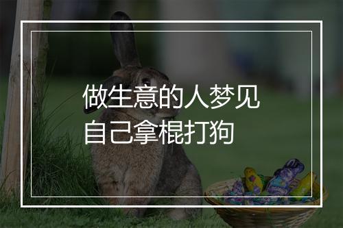 做生意的人梦见自己拿棍打狗