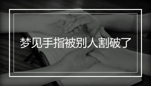 梦见手指被别人割破了