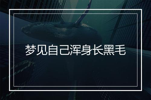 梦见自己浑身长黑毛