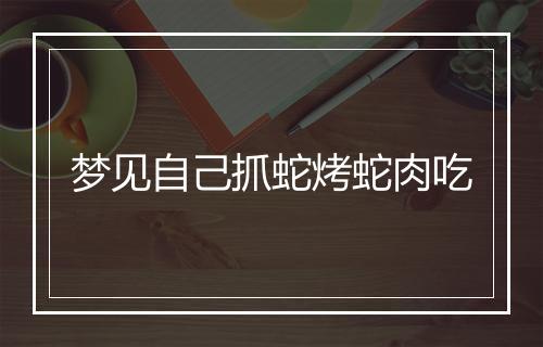 梦见自己抓蛇烤蛇肉吃