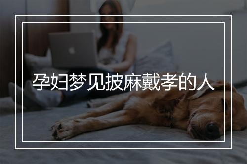 孕妇梦见披麻戴孝的人