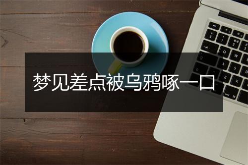 梦见差点被乌鸦啄一口