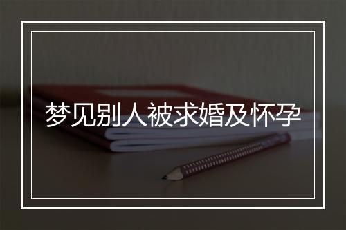 梦见别人被求婚及怀孕