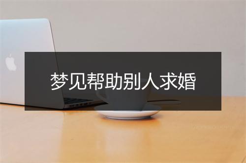 梦见帮助别人求婚