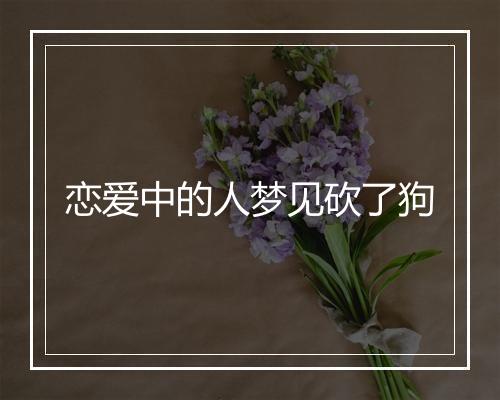 恋爱中的人梦见砍了狗