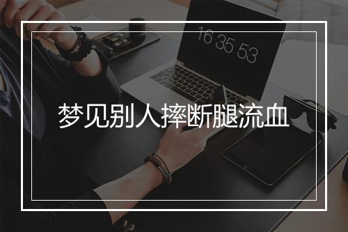 梦见别人摔断腿流血