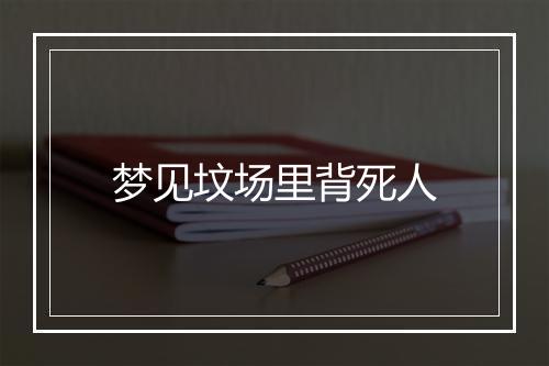 梦见坟场里背死人