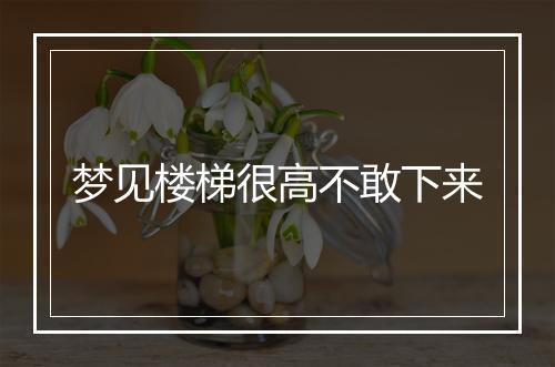 梦见楼梯很高不敢下来