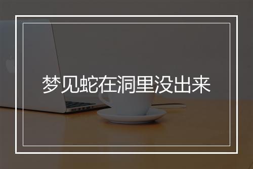 梦见蛇在洞里没出来