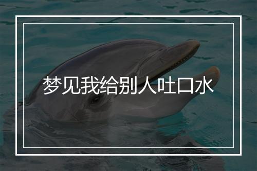 梦见我给别人吐口水