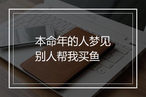 本命年的人梦见别人帮我买鱼