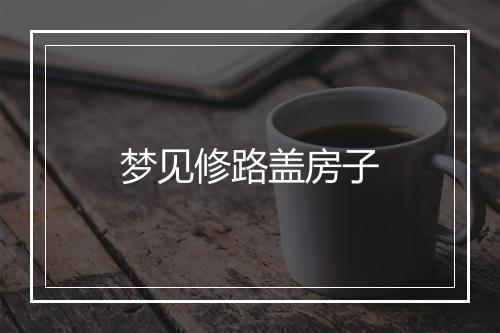 梦见修路盖房子