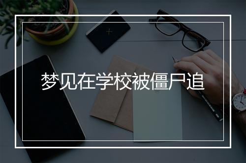 梦见在学校被僵尸追