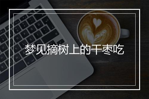 梦见摘树上的干枣吃