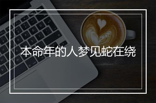 本命年的人梦见蛇在绕