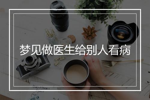 梦见做医生给别人看病