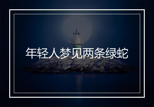 年轻人梦见两条绿蛇