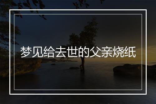 梦见给去世的父亲烧纸