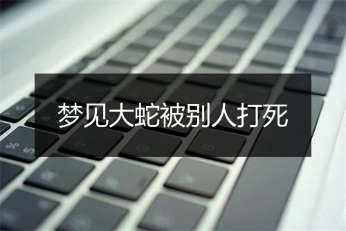 梦见大蛇被别人打死