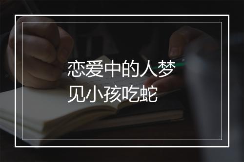 恋爱中的人梦见小孩吃蛇