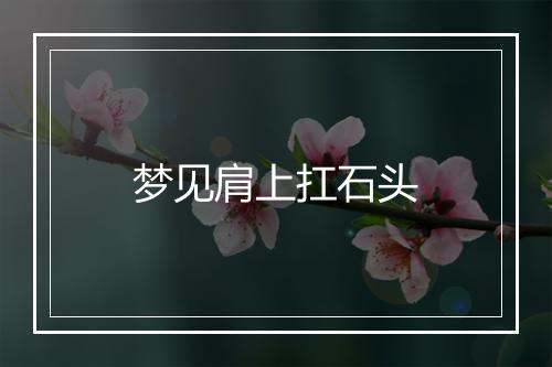 梦见肩上扛石头