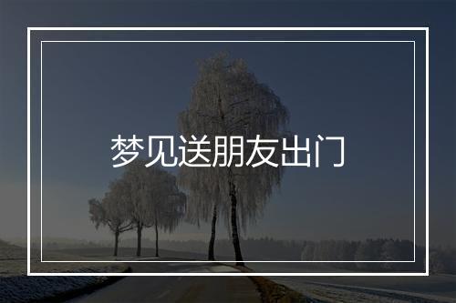 梦见送朋友出门