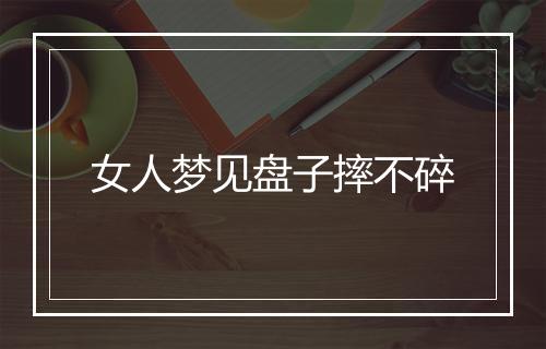 女人梦见盘子摔不碎