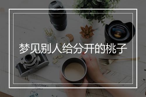 梦见别人给分开的桃子