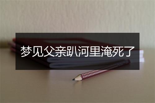 梦见父亲趴河里淹死了