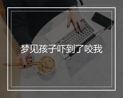 梦见孩子吓到了咬我