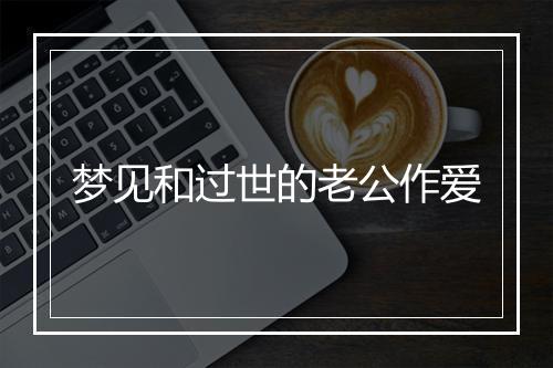 梦见和过世的老公作爱