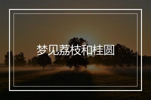 梦见荔枝和桂圆