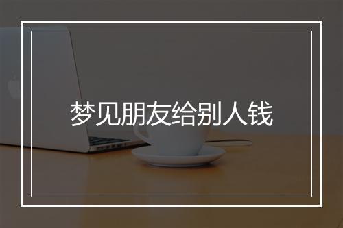 梦见朋友给别人钱