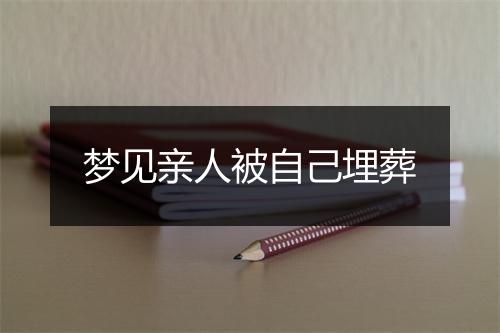 梦见亲人被自己埋葬