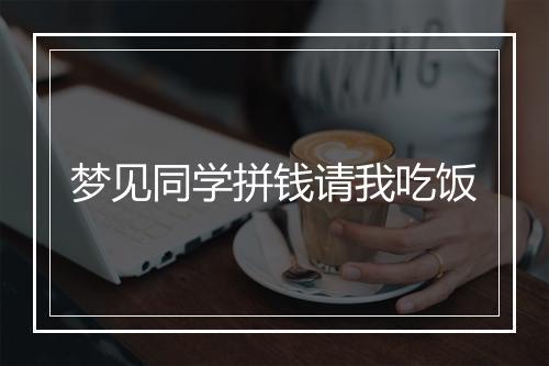 梦见同学拼钱请我吃饭