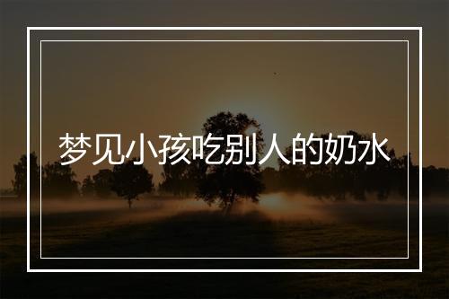 梦见小孩吃别人的奶水