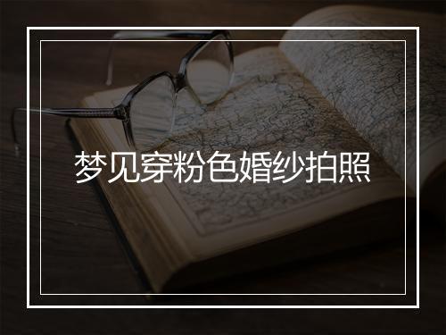 梦见穿粉色婚纱拍照