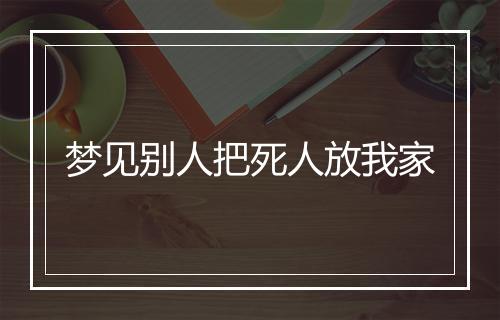 梦见别人把死人放我家