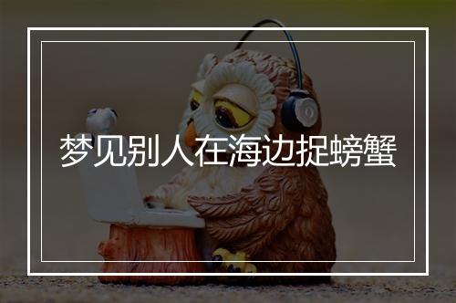 梦见别人在海边捉螃蟹