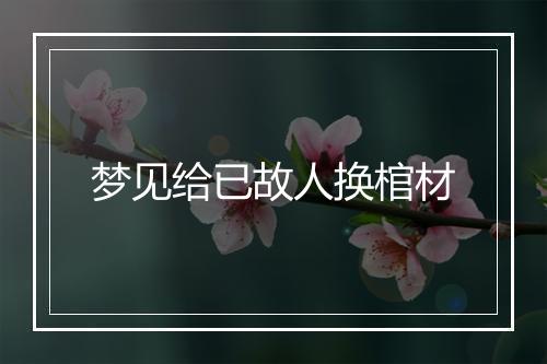 梦见给已故人换棺材