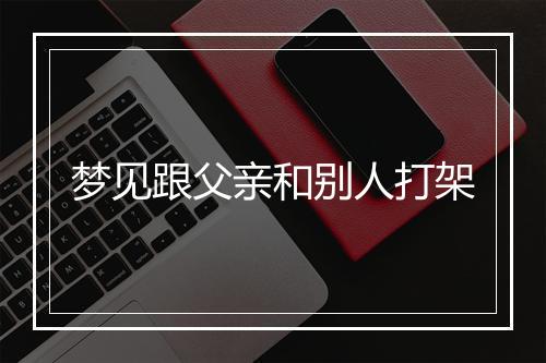 梦见跟父亲和别人打架