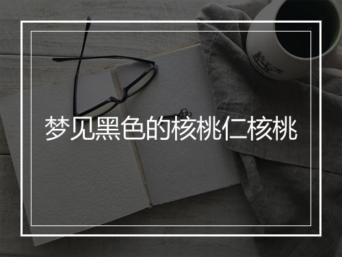 梦见黑色的核桃仁核桃