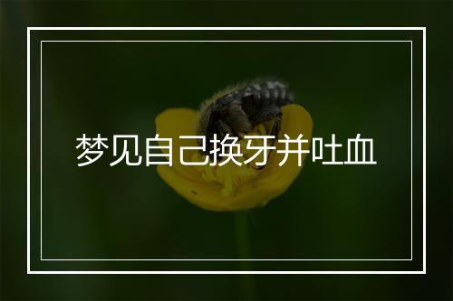 梦见自己换牙并吐血