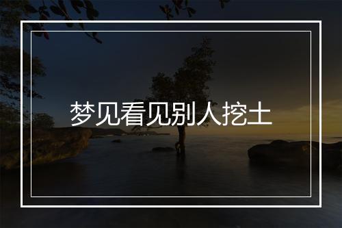 梦见看见别人挖土