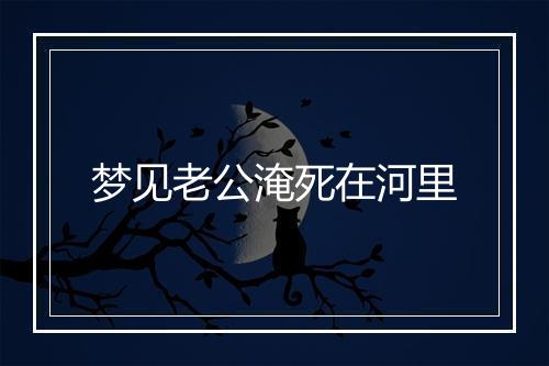 梦见老公淹死在河里