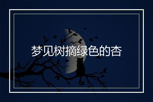 梦见树摘绿色的杏